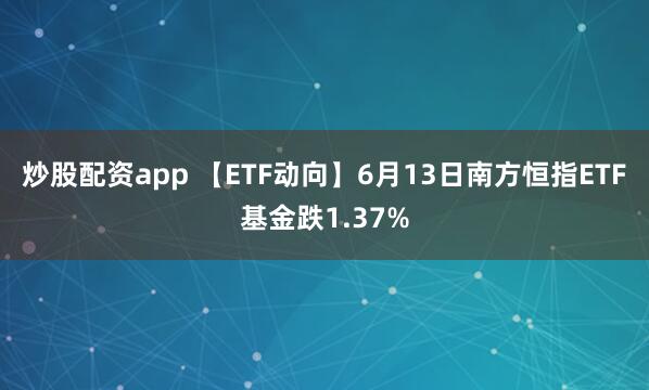 炒股配资app 【ETF动向】6月13日南方恒指ETF基金跌1.37%