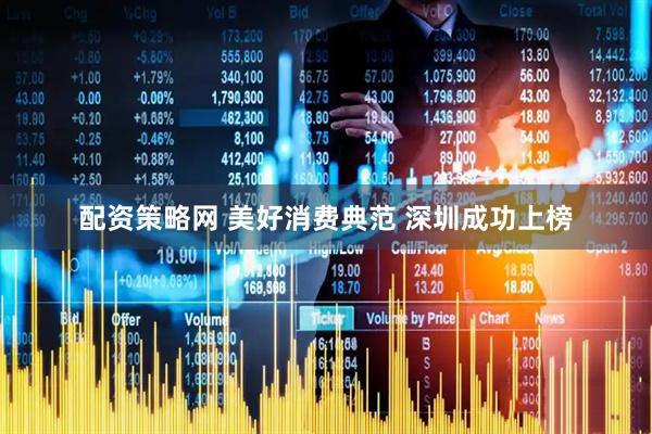 配资策略网 美好消费典范 深圳成功上榜
