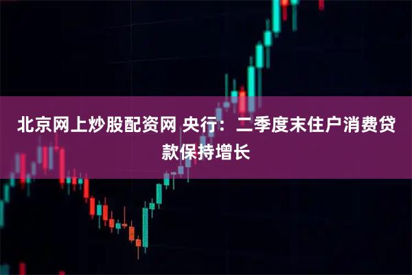 北京网上炒股配资网 央行：二季度末住户消费贷款保持增长
