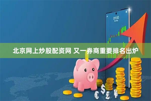 北京网上炒股配资网 又一券商重要排名出炉