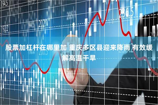 股票加杠杆在哪里加 重庆多区县迎来降雨 有效缓解高温干旱