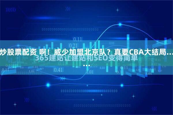 炒股票配资 啊！威少加盟北京队？真要CBA大结局......