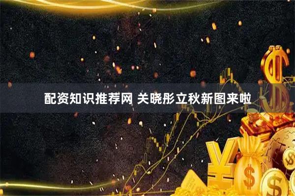 配资知识推荐网 关晓彤立秋新图来啦